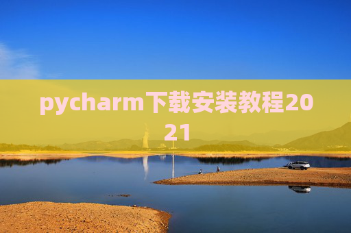 pycharm下载安装教程2021 pycharm下载安装教程2021